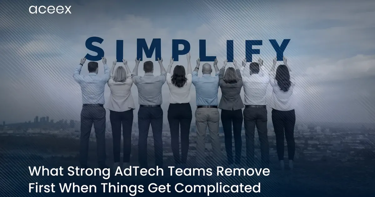 What Strong AdTech Teams Remove First When Things Get Complicated